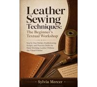 Leather Sewing Techniques: The Beginner's Textual Workshop: Step-by-Step Stitches, Troubleshooting Scripts, and Practice Drills for Hand Stitching Leather Without the Visual Clutter