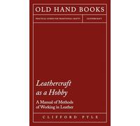 Leathercraft as a Hobby - A Manual of Methods of Working in Leather