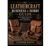LEATHERCRAFT BUSINESS & HOBBY GUIDE: Practical Skills, Creative Projects, and Expert Tips for Makers and Entrepreneurs