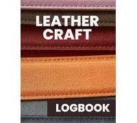 Leathercraft Logbook: Project Tracker for Leatherworkers and Crafters: Record Item Names, Leather Types, Tools, Dyes, Stitching & Crafting Time | Perfect for Hobbyists, Artisans & Makers