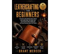 Leathercrafting For Beginners: A Practical Leather Working Guide to Master Basic Leather Skills, Use Leather Tools, Learn Practical Leather Crafting Tips, and Create Stunning Leather Craft Projects