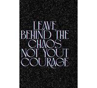 Leave Behind The Chaos Not Your Courage: Motivational Journal For Taking Notes, Writing Down Thoughts, Making Drawings, Blank Inside Notebook