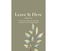 Leave it Here: AFTER US: A safe place for releasing the relationship, reclaiming yourself, and beginning again