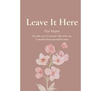 Leave It Here: For Mom: You take care of everyone. This is for you. A mental release journal for mom.