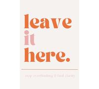 Leave It Here: Stop Overthinking & Find Clarity: A Mind Dump Journal to Release Your Thoughts, Reduce Anxiety and Create Mental Space