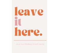 Leave It Here: Stop Overthinking & Find Clarity: A Mind Dump Journal to Release Your Thoughts, Reduce Anxiety and Create Mental Space