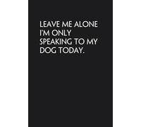 Leave Me Alone I'm Only Speaking To My Dog Today: Notebook with Quotes On The Background for New Jobs, New Friends, Office, Team, School, Mother, Father, Parents [6"x9"]