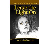 Leave the Light On: How to Turn Past Trauma into Psychic Power-An Alchemist's Psychic Development Masterclass with Meditations, Exercises, and Energy Healing