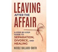 Leaving After The Affair: A Step-by-Step Guide to Separation, Divorce, and Healing