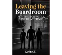 Leaving The Boardroom: FIGHTING FOR FAMILY, HEALTH, AND HOPE