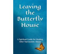Leaving the Butterfly House: A Spiritual Guide for Healing After Narcissistic Abuse