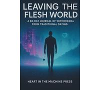 Leaving the Flesh World:: A 60-Day Journal of Withdrawal from Traditional Dating