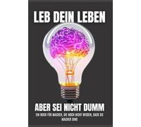 Leb dein Leben, aber sei nicht dumm: Ein Buch für Macher, die noch nicht wissen, dass sie Macher sind
