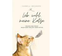 Leb wohl, meine Katze: Trauer und Trost nach dem Verlust einer Katze