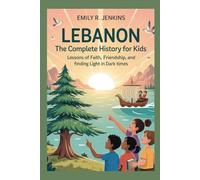LEBANON: The Complete History for Kids: Lessons of faith, friendship, and finding light in dark times