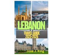 Lebanon Travel Guide 2025-2026: Exploring the Four Seasons in One Day, the Unforgettable Hospitality of the People and World-Class Cuisine in the Land of the Cedars