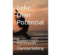 Lebe Dein Potenzial: Ganzheitliche Heilung für Körper, Geist und Seele