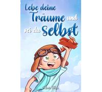 Lebe deine Träume und sei du selbst: Eine Sammlung inspirierender Geschichten für Jungen über Selbstwertgefühl, Selbstvertrauen, Mut und Freundschaft