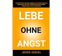 LEBE OHNE ANGST: Die effektivste Methode, Grübeln zu stoppen, Stress zu überwinden, den Kopf freizumachen und inneren Frieden sowie Glück zu erreichen