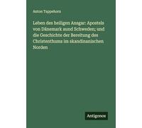 Leben des heiligen Ansgar: Apostels von Dänemark aund Schweden; und die Geschichte der Bereitung des Christenthums im skandinanischen Norden