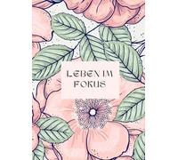 Leben im Fokus - Journaling für Achtsamkeit, Ziele und Reflexion