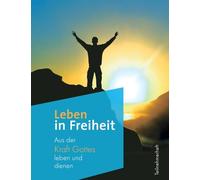 Leben in Freiheit: Aus der Kraft Gottes leben und denen