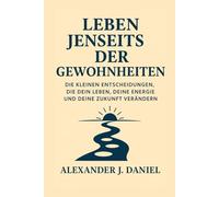 Leben jenseits der Gewohnheiten: Die kleinen Entscheidungen, die dein Leben, deine Energie und deine Zukunft verändern