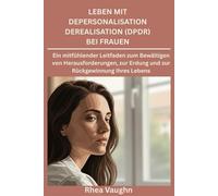 Leben mit Depersonalisation Derealisation (DPDR) bei Frauen: Ein mitfühlender Leitfaden zum Bewältigen von Herausforderungen, zur Erdung und zur Rückgewinnung Ihres Lebens