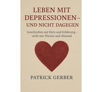 Leben mit Depressionen - und nicht dagegen: Geschrieben mit Herz und Erfahrung - nicht mit Theorie und Abstand