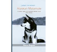 Leben mit einem Alaskan Malamute: Erziehe, liebe und verstehe deinen Hund ohne Stress.