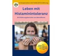 Leben mit Histaminintoleranz - 30 Erfahrungsberichte von Betroffenen mit wertvollen Tipps für den Alltag