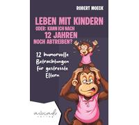 Leben mit Kindern - oder: Kann ich nach 12 Jahren noch abtreiben?: 12 humorvolle Betrachtungen für gestresste Eltern | humorvolle Kurzgeschichten für Erwachsene