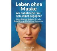 Leben ohne Maske - Als autistische Frau sich selbst begegnen: Autismus bei Frauen | Neuridivergenz | Hilfsmittel für Erwachsene | Selbstfürsorge | Klarheit und Autonomie