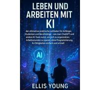 Leben und Arbeiten mit KI: der ultimative praktische Leitfaden für Anfänger, Studenten und Berufstätige - wie man ChatGPT und andere KI-Tools nutzt, ... KI-Fähigkeiten einfach und schnell