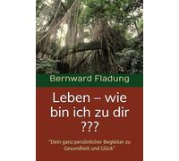Leben - wie bin ich zu dir ???: "Dein ganz persönlicher Begleiter zu Gesundheit und Glück"