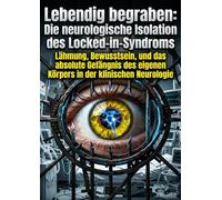 Lebendig begraben: Die neurologische Isolation des Locked-in-Syndroms: Lähmung, Bewusstsein, und das absolute Gefängnis des eigenen Körpers in der klinischen Neurologie