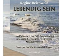 Lebendig sein: Das Phänomen der Selbstorganisation und seine Konsequenzen für unser Zusammenleben - Strategien des Scheiterns und Gelingens