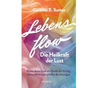 Lebensflow - Die Heilkraft der Lust: Nutze deine Lust als Quelle für Erfolg, Gesundheit und erfüllte Beziehungen