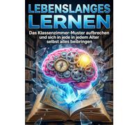 Lebenslanges Lernen: Das Klassenzimmer-Muster aufbrechen und sich in jedem Alter selbst alles beibringen