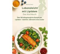 Lebensleicht mit Lipödem - Das Kochbuch: Über 100 alltagstaugliche Rezepte bei Lipödem - natürlich, nährend & ohne Zucker