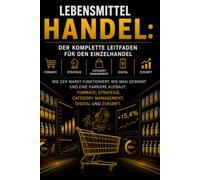 Lebensmittelhandel: Der Komplette Leitfaden fuer den Einzelhandel: Wie der Markt Funktioniert, Wie Man Gewinnt und eine Karriere Aufbaut: Formate, Strategie, Category Management, Digital und Zukunft