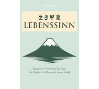 Lebenssinn: Japanische Weisheiten des Ikigai für Klarheit, Erfüllung und innere Stärke
