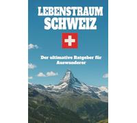 Lebenstraum Schweiz: Der ultimative Ratgeber für Auswanderer