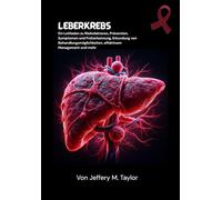 Leberkrebs: Ein Leitfaden zu Risikofaktoren, Prävention, Symptomen und Früherkennung, Erkundung von Behandlungsmöglichkeiten, effektivem Management und mehr