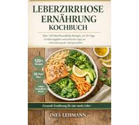 Leberzirrhose Ernährung Kochbuch: Über 120 leberfreundliche Rezepte, ein 30-Tage-Ernährungsplan und praktische Tipps zur Unterstützung der Lebergesundheit