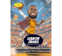 Lebron James Biography For Curious Kids: LeBron James Transformed Basketball with Unmatched Skill Leadership and Philanthropy