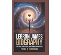 LEBRON JAMES BIOGRAPHY: From Akron's Streets to the Summit of Basketball Greatness