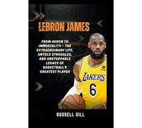 LEBRON JAMES: From Akron to Immortality - The Extraordinary Life, Untold Struggles, and Unstoppable Legacy of Basketball's Greatest Player