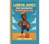 LEBRON JAMES KIDS BIOGRAPHY: The Kid Who Became a King