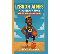 LEBRON JAMES KIDS BIOGRAPHY: The Kid Who Became a King